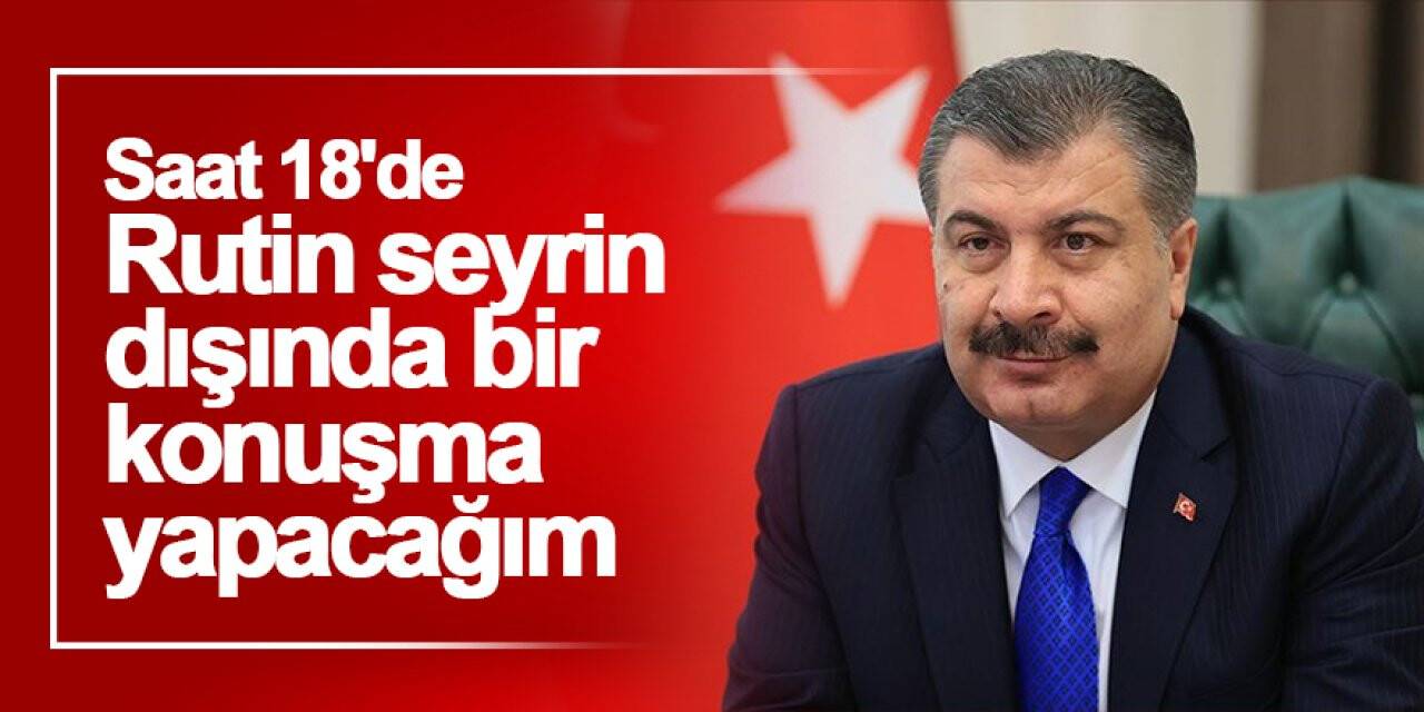 Fahrettin Koca: Saat 18'de rutin seyrin dışında bir konuşma yapacağım