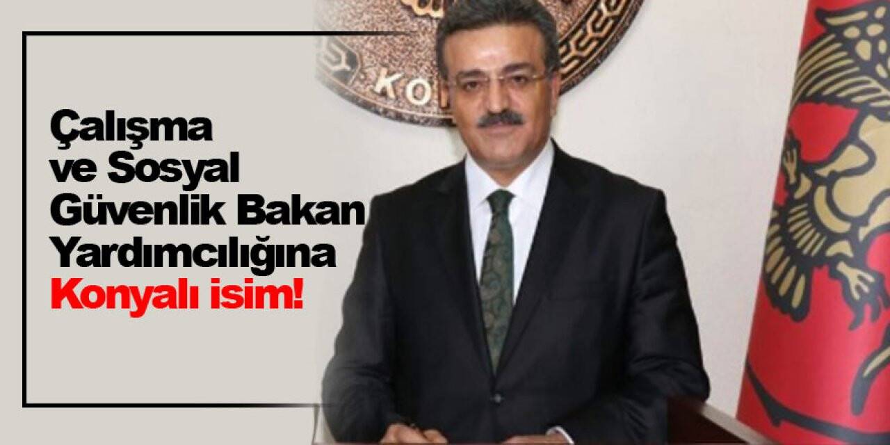 Çalışma ve Sosyal Güvenlik Bakan Yardımcılığına Konyalı isim! Faruk Özçelik