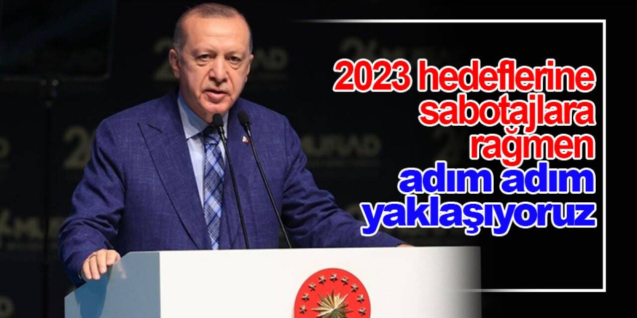 Cumhurbaşkanı Erdoğan: 2023 hedeflerine sabotajlara rağmen adım adım yaklaşıyoruz