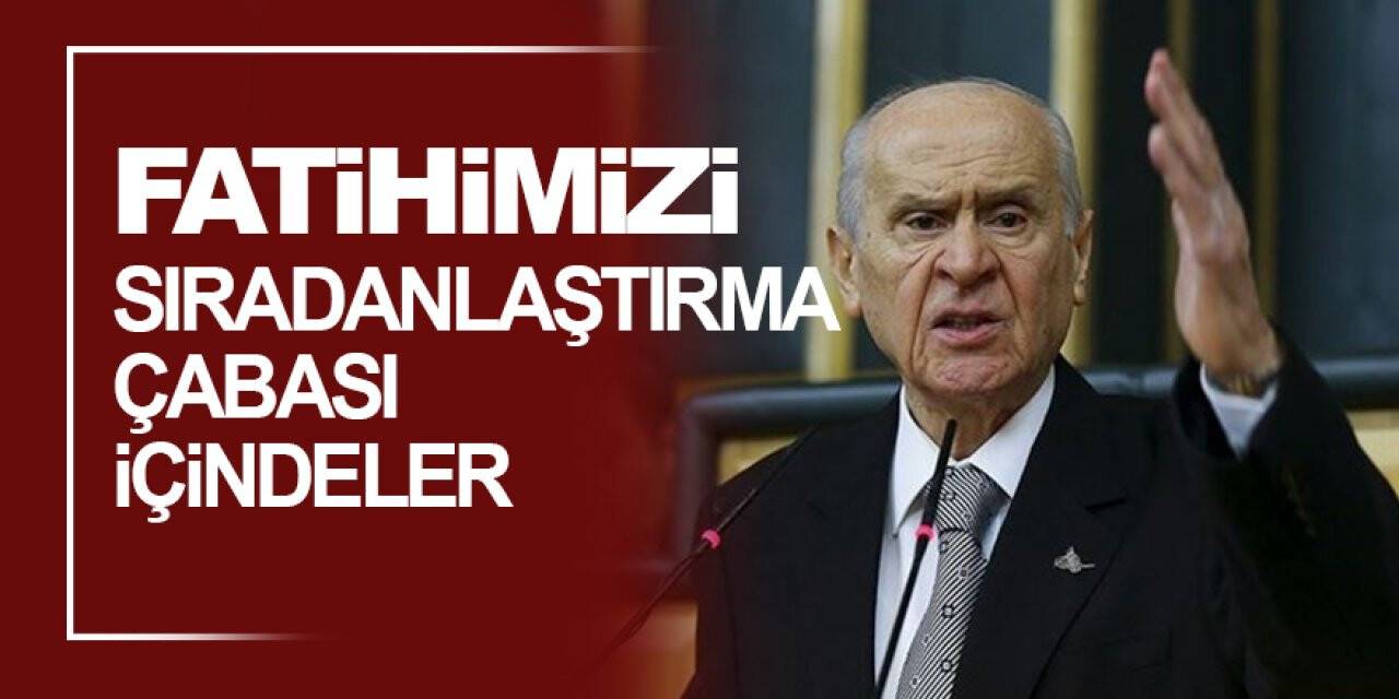 Devlet Bahçeli: Siyasi çıkar uğruna Fatihimizi sıradanlaştırma çabası içindeler