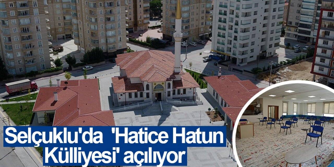 Selçuklu Belediyesinin projesi 'Hatice Hatun Külliyesi' açılıyor