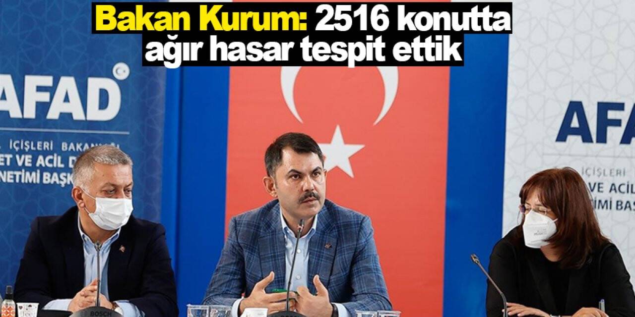 Bakan Kurum: 2516 konutta ağır hasar tespit ettik