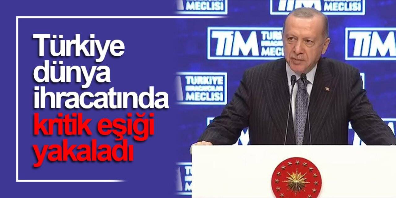 Cumhurbaşkanı Erdoğan: Türkiye dünya ihracatında kritik eşiği yakaladı