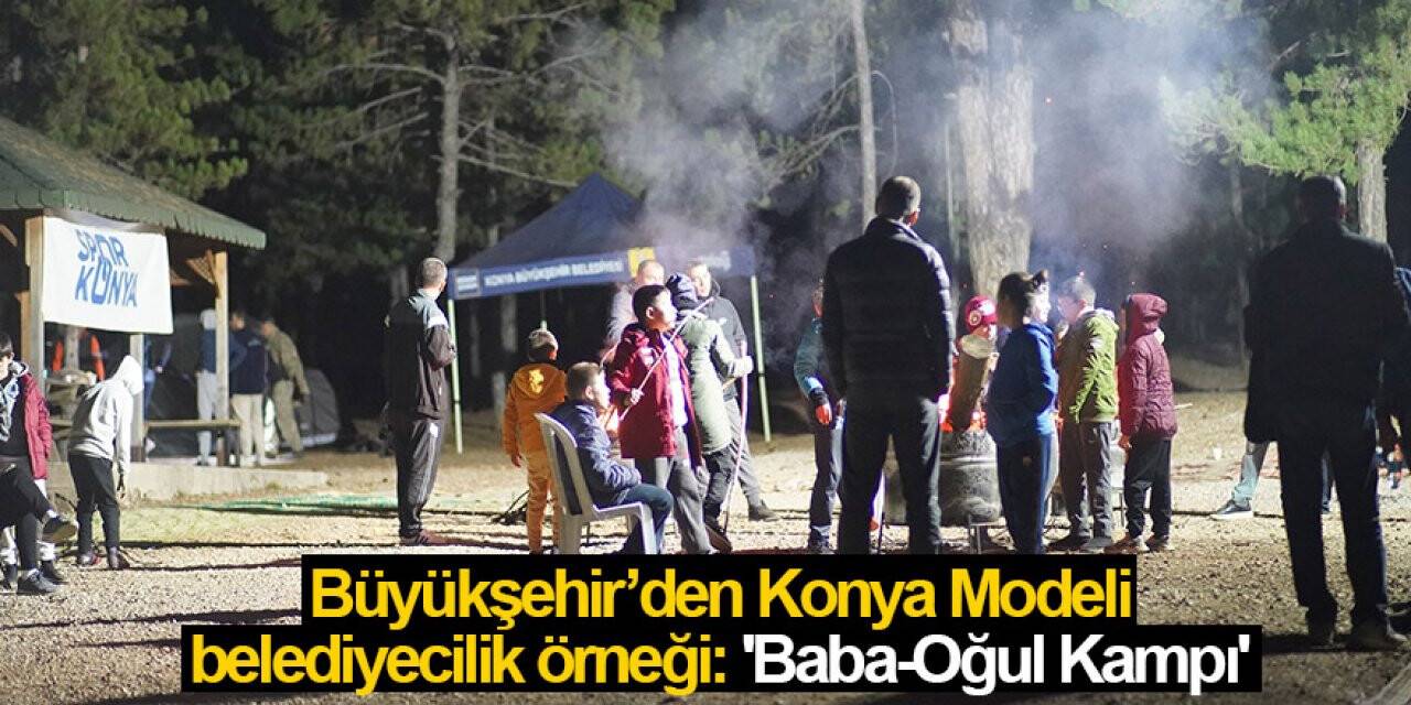 Büyükşehir’den Konya Modeli belediyecilik örneği: 'Baba-Oğul Kampı'