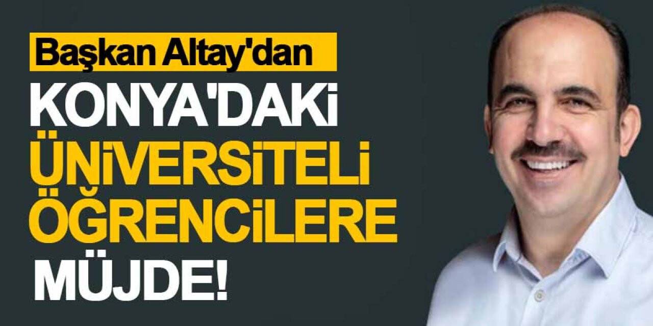 Başkan Altay'dan Konya'daki Üniversiteli öğrencilere müjde!
