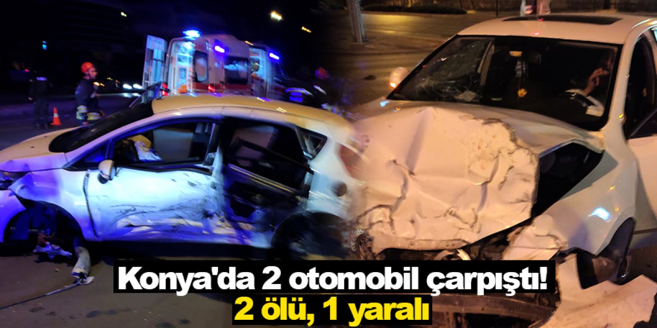 Konya'da 2 otomobil çarpıştı!  2 ölü, 1 yaralı