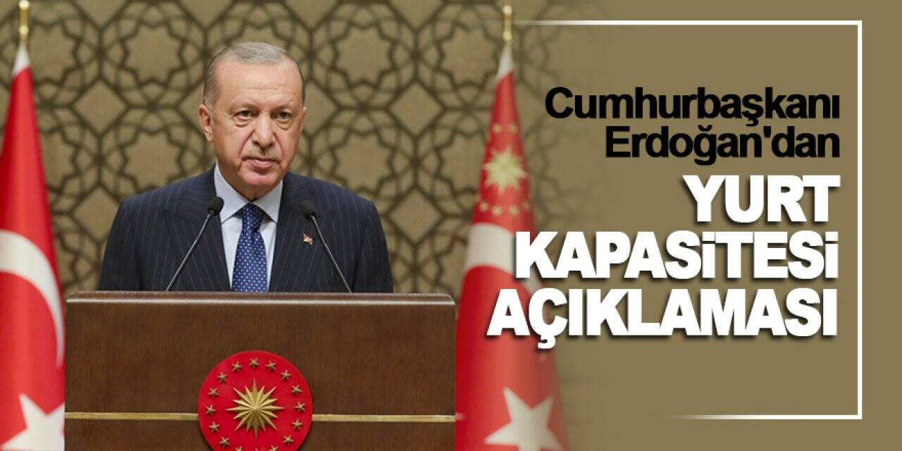 Cumhurbaşkanı Erdoğan'dan 'yurt' açıklaması: Kapasitelerini hiç olmadığı kadar tırmandırdık