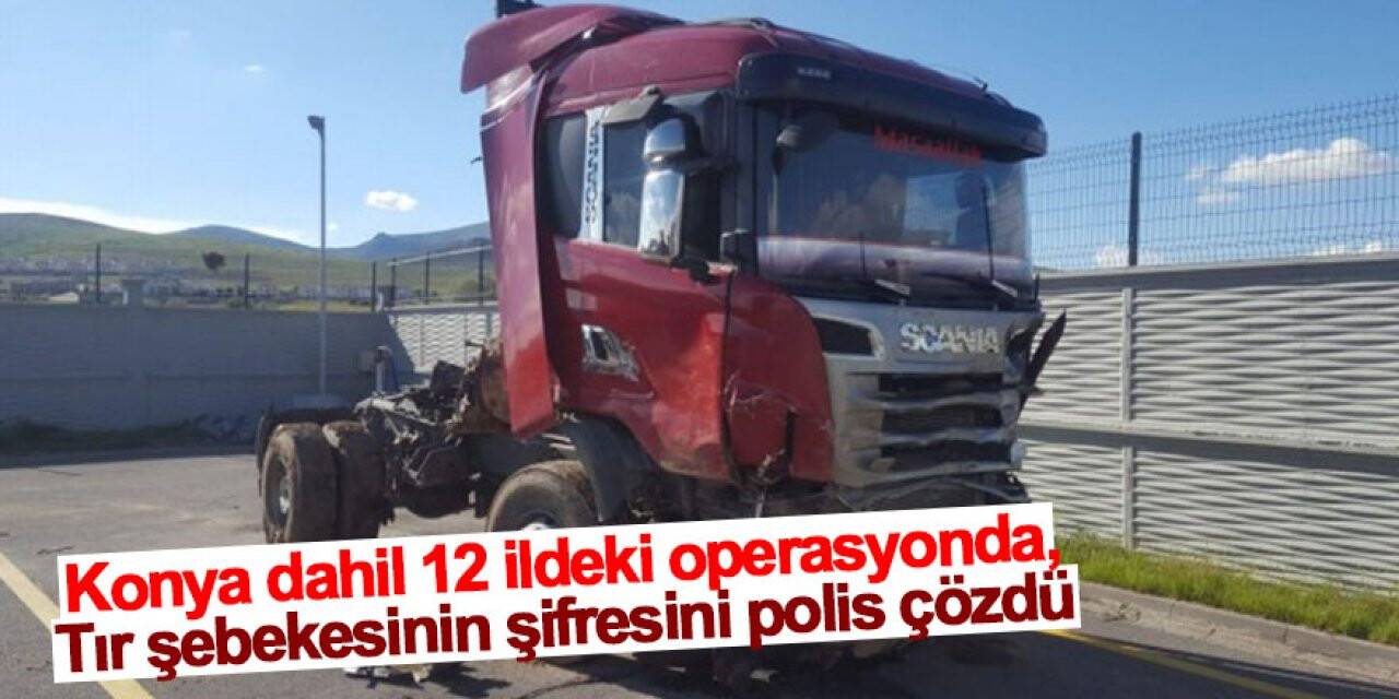 Konya dahil 12 ildeki operasyonda, tır şebekesinin şifresini polis çözdü