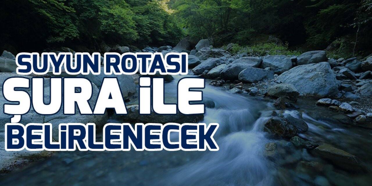 Suyun rotası şura ile belirlenecek