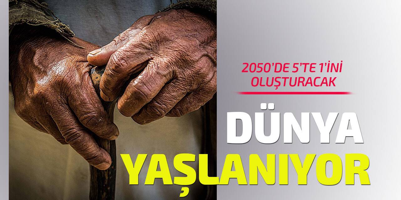 Dünya yaşlanıyor: 2050'de yaşlılar dünya nüfusunun yüzde 22'sini oluşturacak