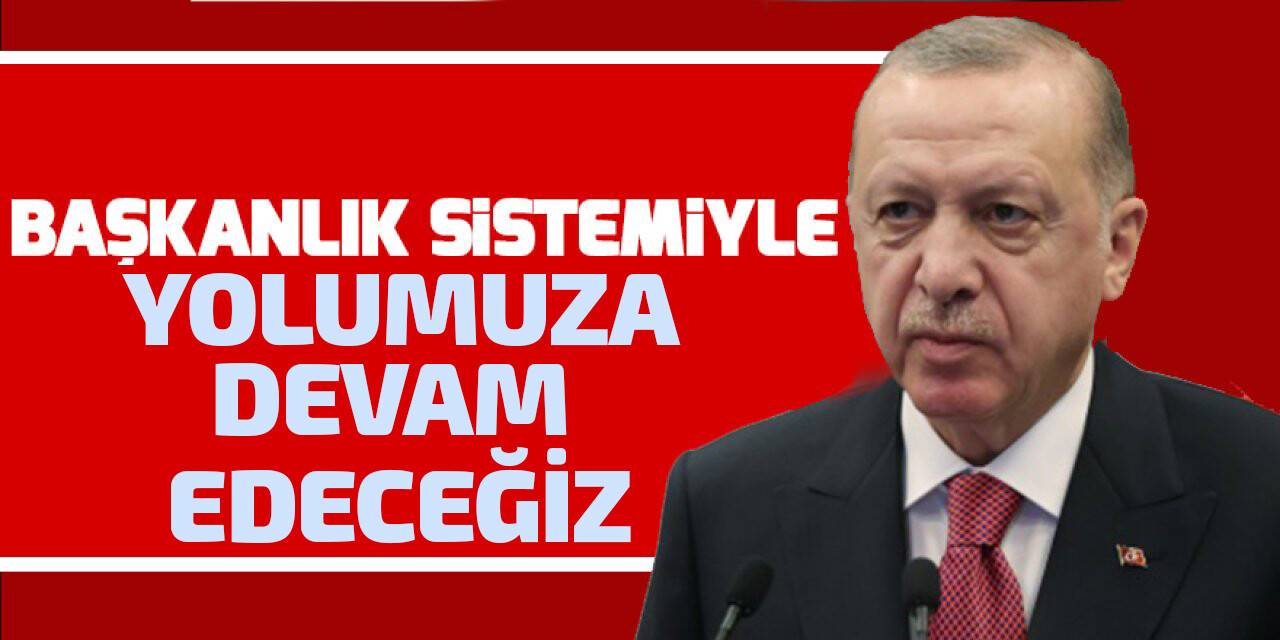 Cumhurbaşkanı Erdoğan: Başkanlık sistemiyle inşallah yolumuza devam edeceğiz