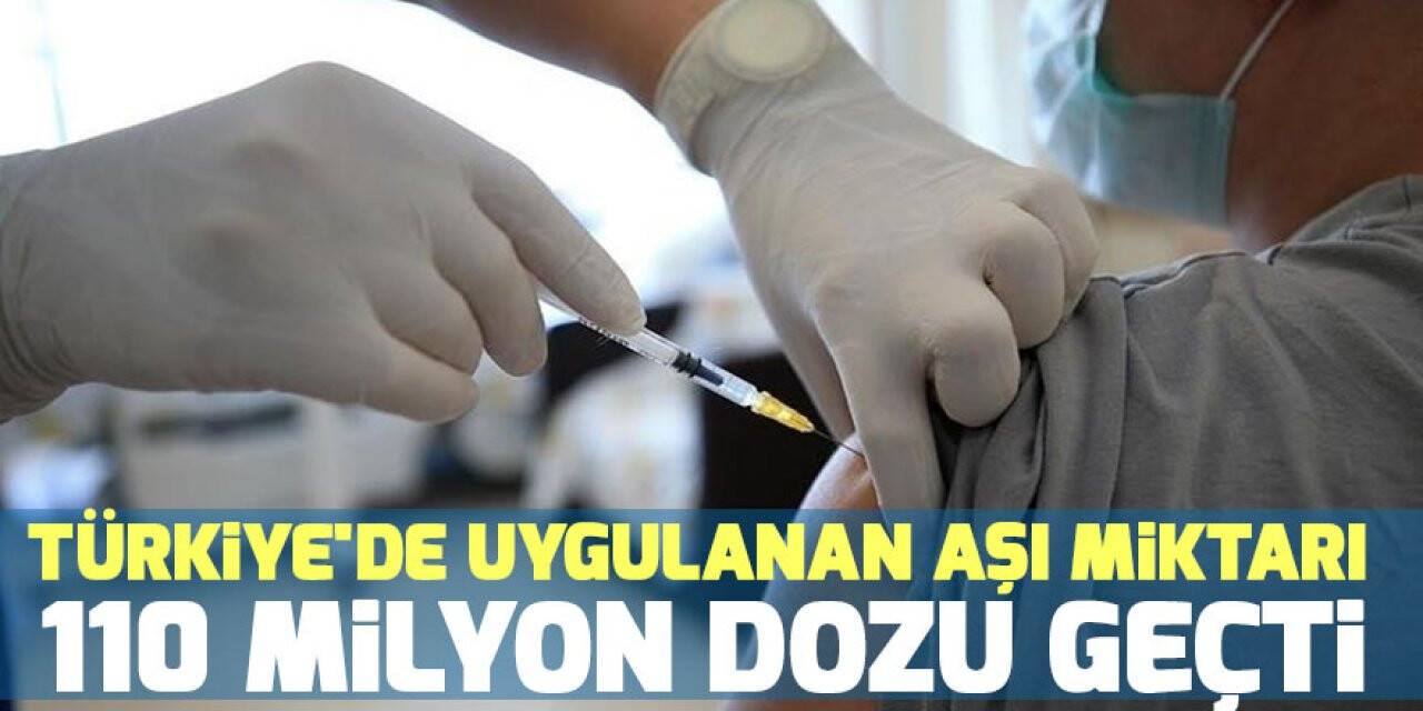 Türkiye'de uygulanan aşı miktarı 110 milyon dozu geçti