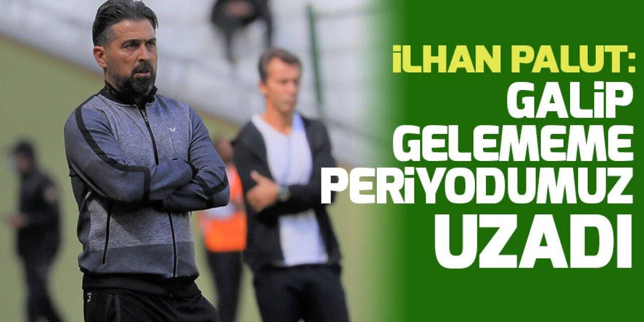 İlhan Palut: Galip gelememe periyodumuz uzadı