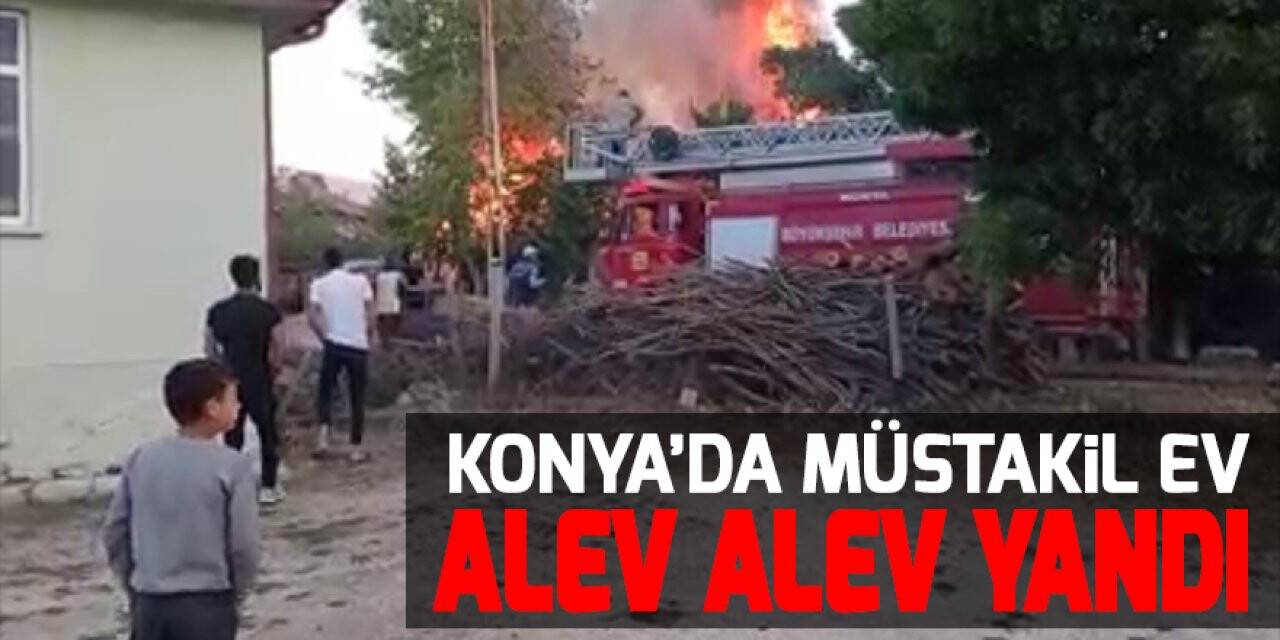 Konya’da müstakil ev alev alev yandı