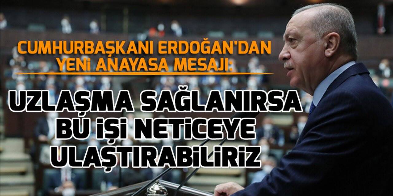 Cumhurbaşkanı Erdoğan'dan yeni anayasa mesajı: Uzlaşma sağlanırsa bu işi neticeye ulaştırabiliriz
