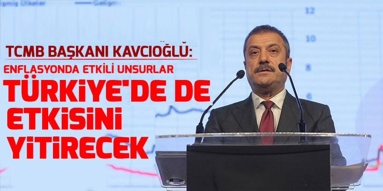 TCMB Başkanı Kavcıoğlu: Enflasyonda etkili unsurlar Türkiye'de de etkisini yitirecek