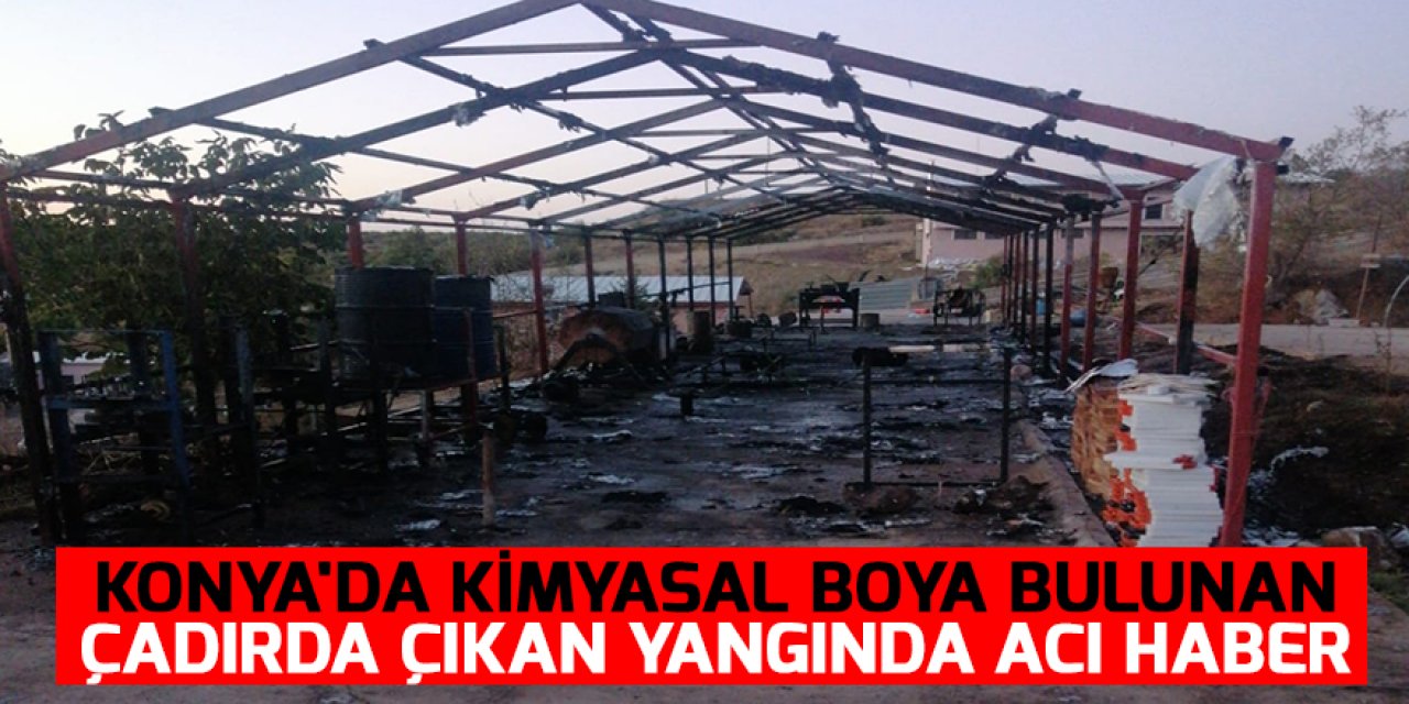 Konya'da kimyasal boya bulunan çadırda çıkan yangında acı haber!