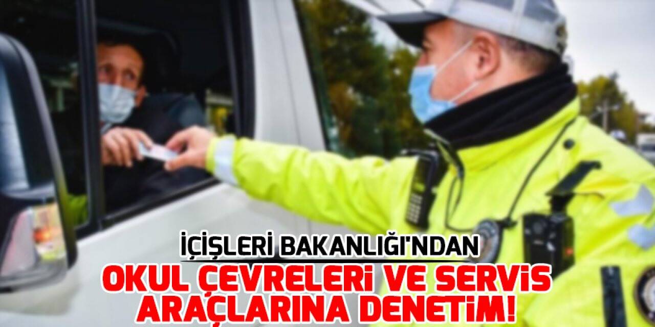 İçişleri Bakanlığı'ndan okul çevreleri ve servis araçlarına denetim!