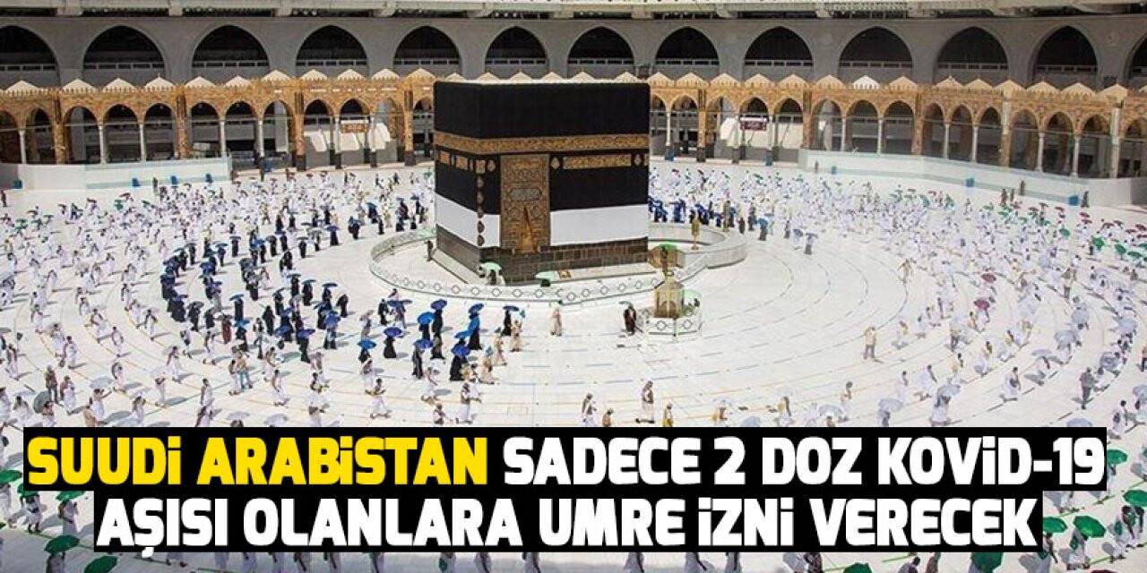 Suudi Arabistan sadece 2 doz Kovid-19 aşısı olanlara umre izni verecek