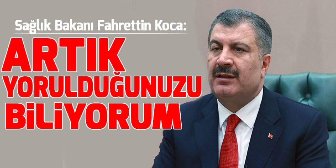 Sağlık Bakanı Fahrettin Koca: Artık uyarılardan bile yorulduğunuzu biliyorum