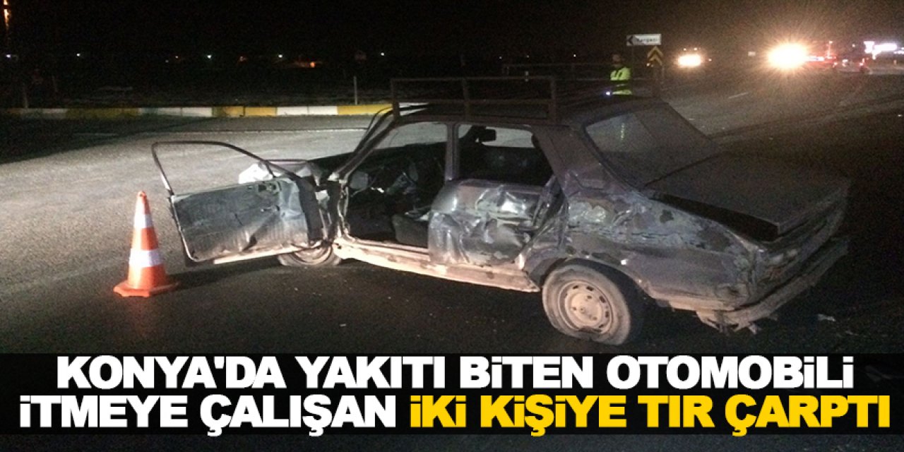 Konya'da yakıtı biten otomobili itmeye çalışan iki kişiye tır çarptı
