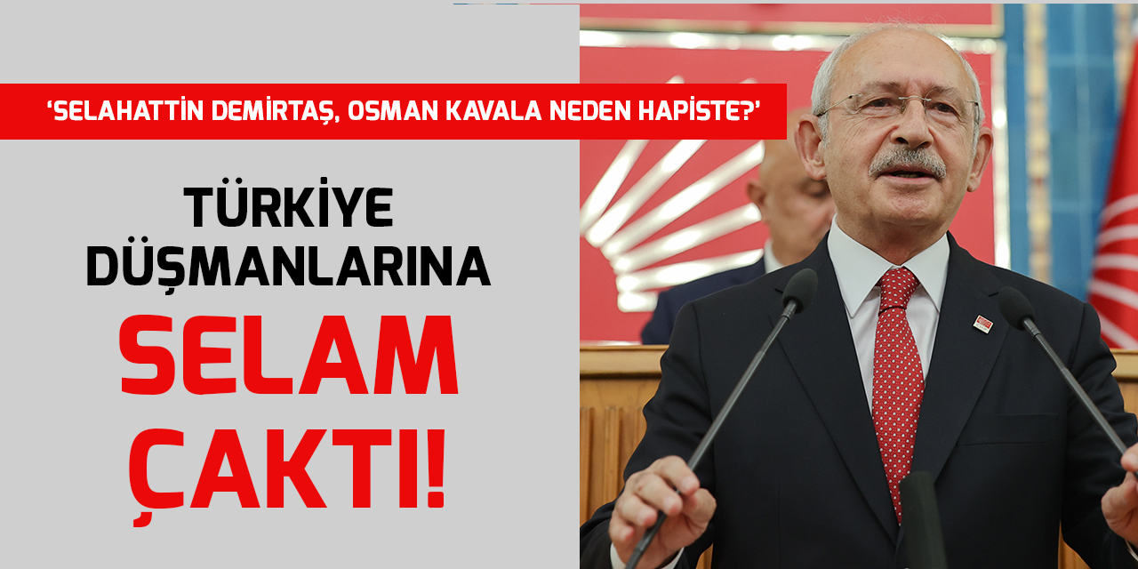 Kılıçdaroğlu, Türkiye düşmanlarına selam çaktı!