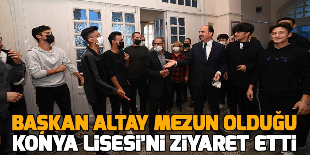 Başkan Altay mezun olduğu Konya Lisesi’ni ziyaret etti