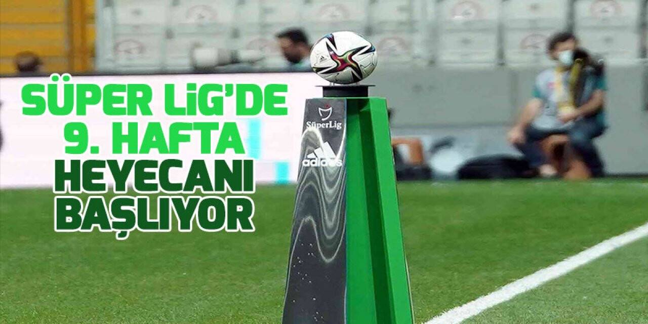 Süper Lig’de 9. hafta heyecanı başlıyor
