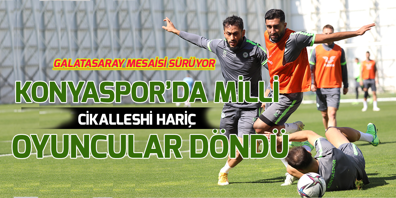 Konyaspor'da, Cikalleshi hariç, Milli oyuncular döndü