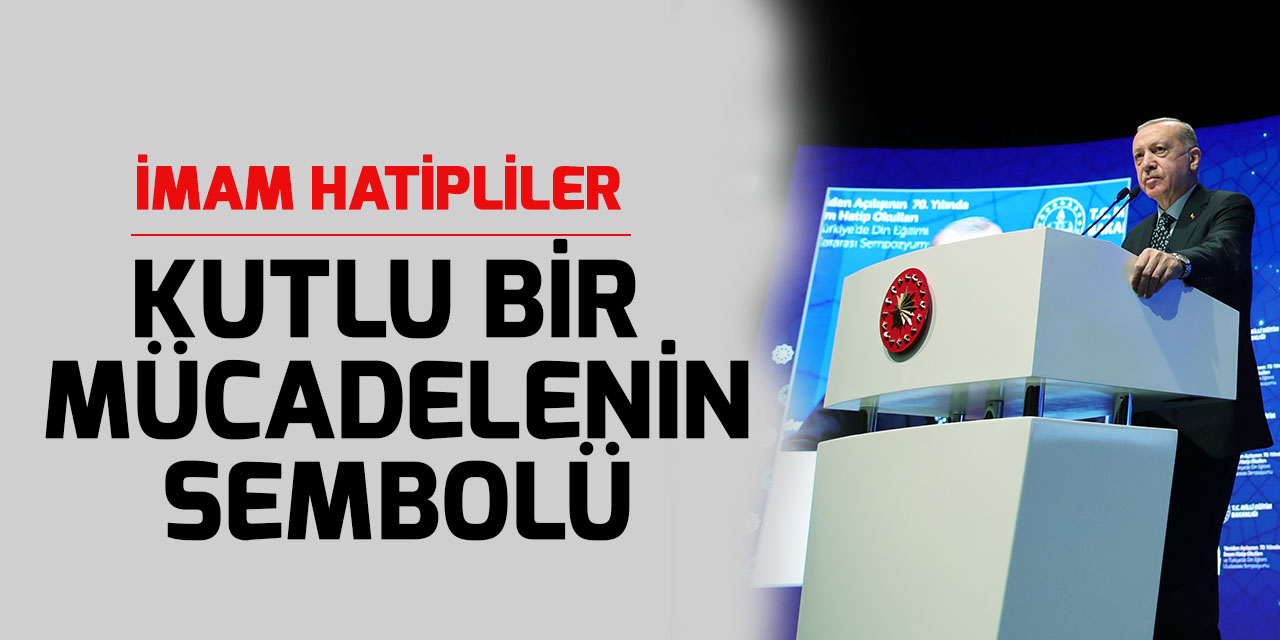 Cumhurbaşkanı Erdoğan, İmam Hatipliler kutlu bir mücadelenin sembolü