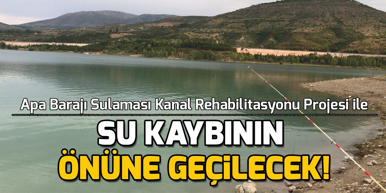 Apa Barajı Sulaması Kanal Rehabilitasyonu Projesi ile su kaybının önüne geçilecek