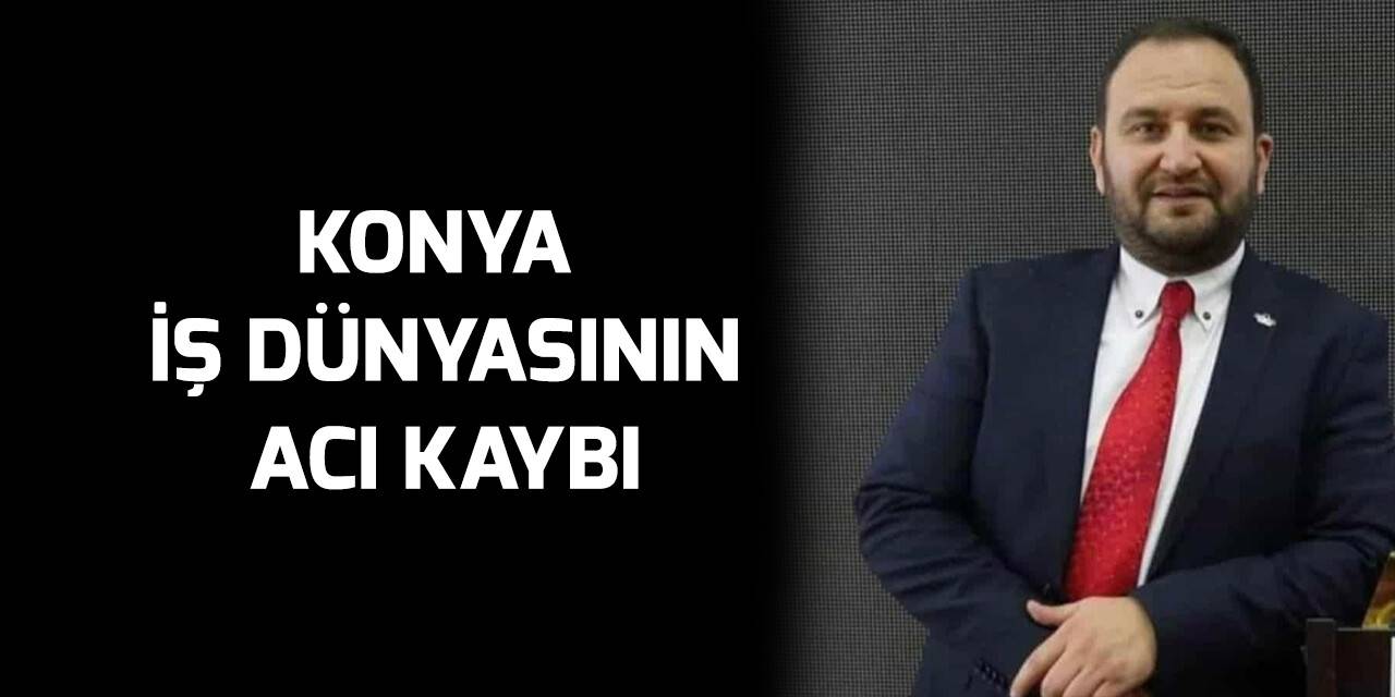 Konya iş dünyasının acı kaybı