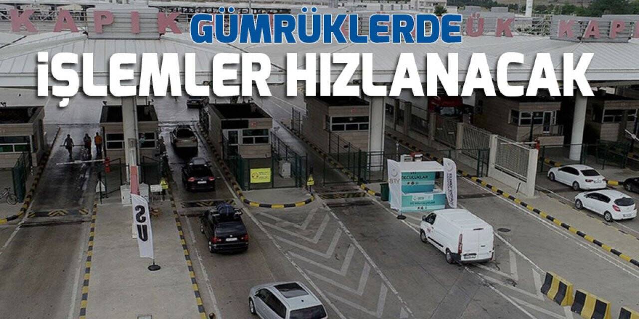 Gümrüklerde işlemler hızlanacak