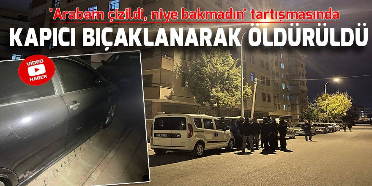 'Arabam çizildi, niye bakmadın' tartışmasında kapıcı bıçaklanarak öldürüldü