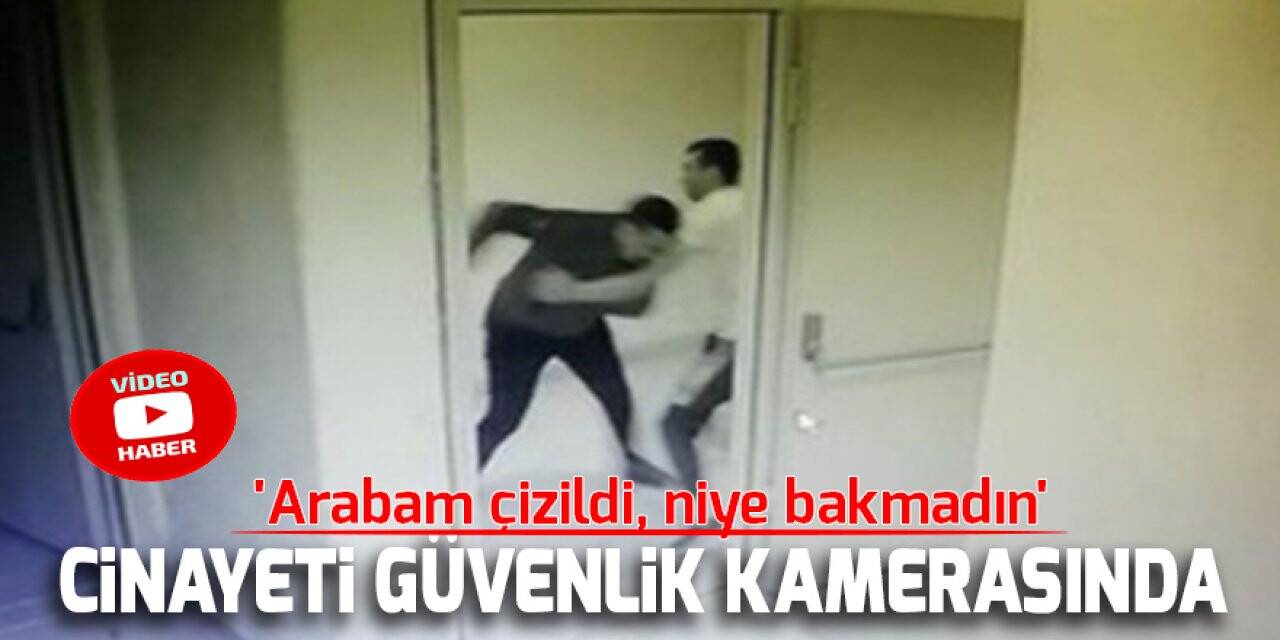 'Arabam çizildi, niye bakmadın' cinayeti güvenlik kamerasında