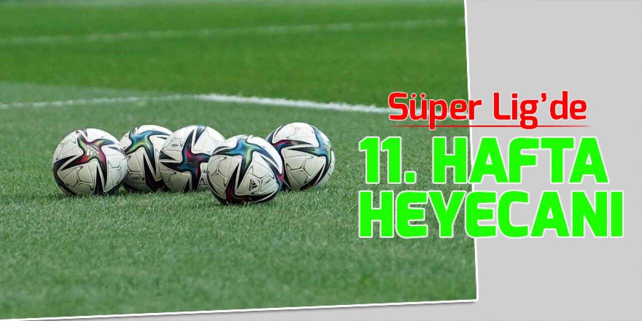 Süper Lig’de 11. hafta heyecanı
