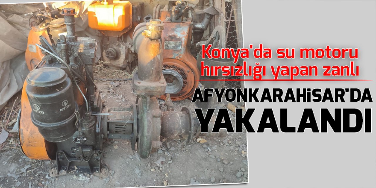 Konya'da su motoru hırsızlığı yapan zanlı, Afyonkarahisar'da yakalandı