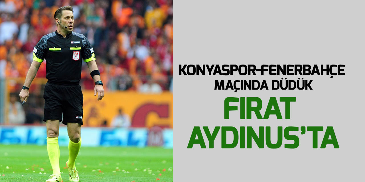 Konyaspor-Fenerbahçe maçını Fırat Aydınus yönetecek