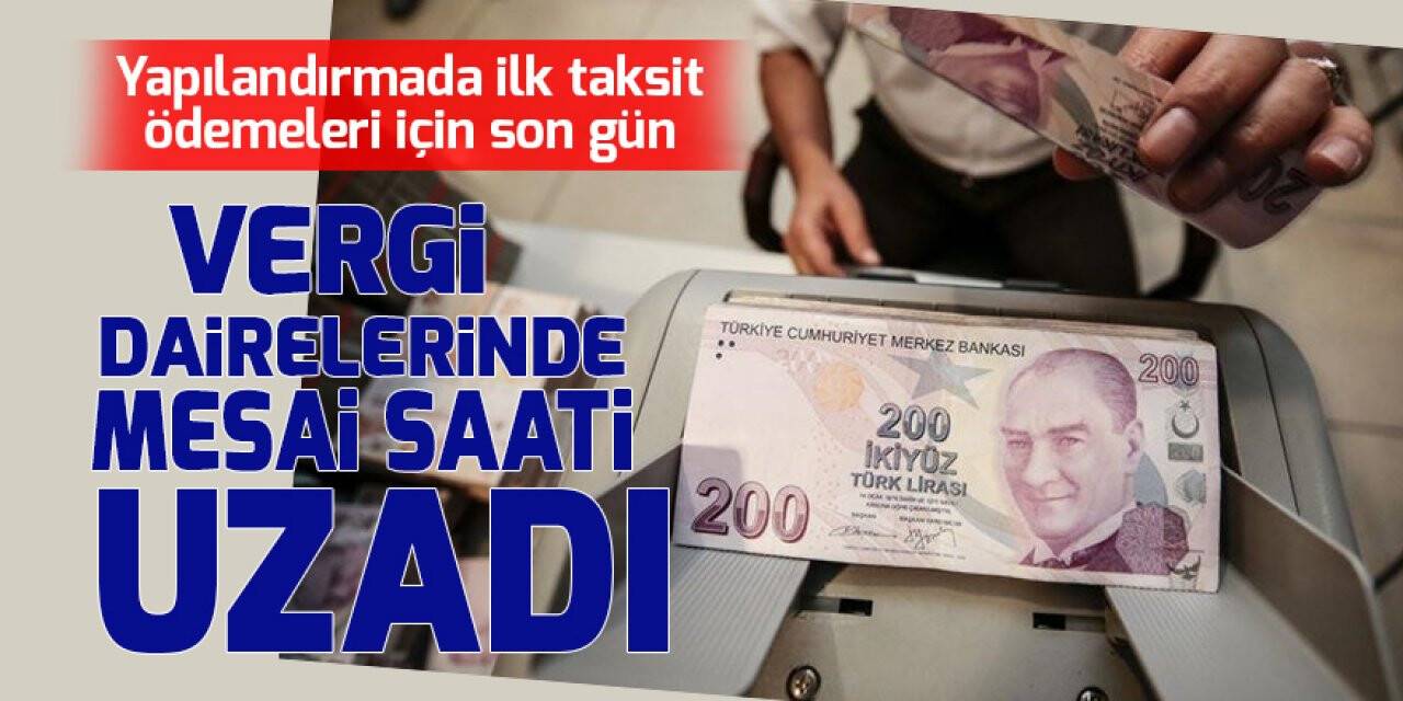 Yapılandırmada ilk taksit ödemeleri için son gün: Vergi dairelerinde mesai saati uzadı
