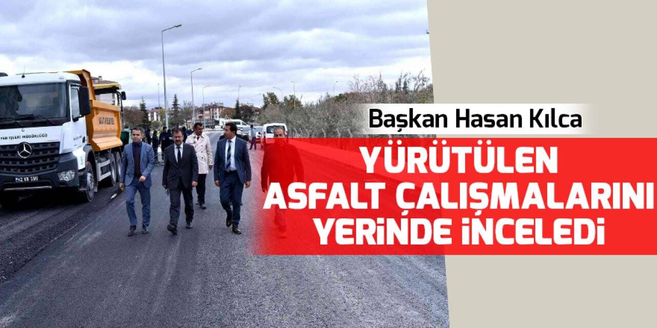 Başkan Hasan Kılca, yürütülen asfalt çalışmalarını yerinde inceledi