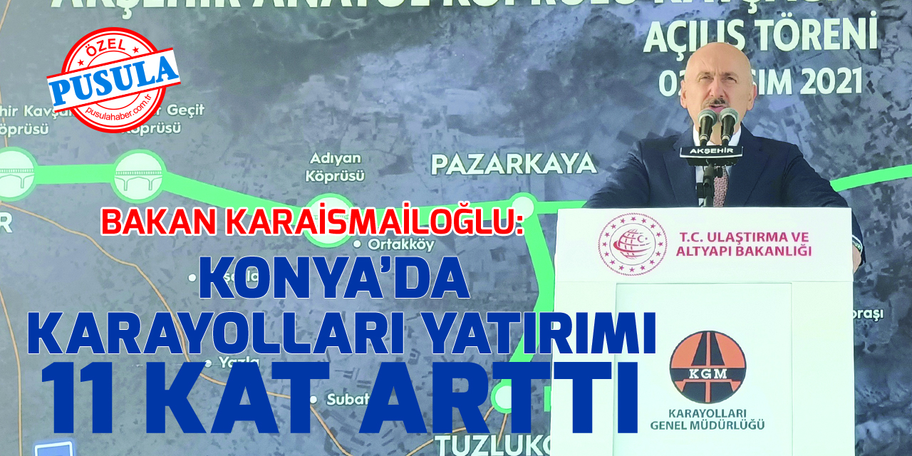 Bakan Karaismailoğlu Konya'da konuştu: Konya’da karayolları yatırımı 11 kat arttı