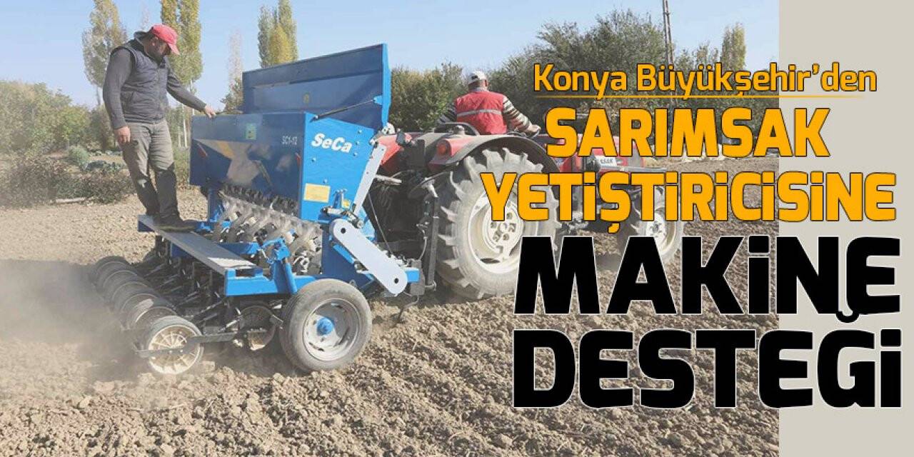 Konya Büyükşehir’den sarımsak yetiştiricisine makine desteği