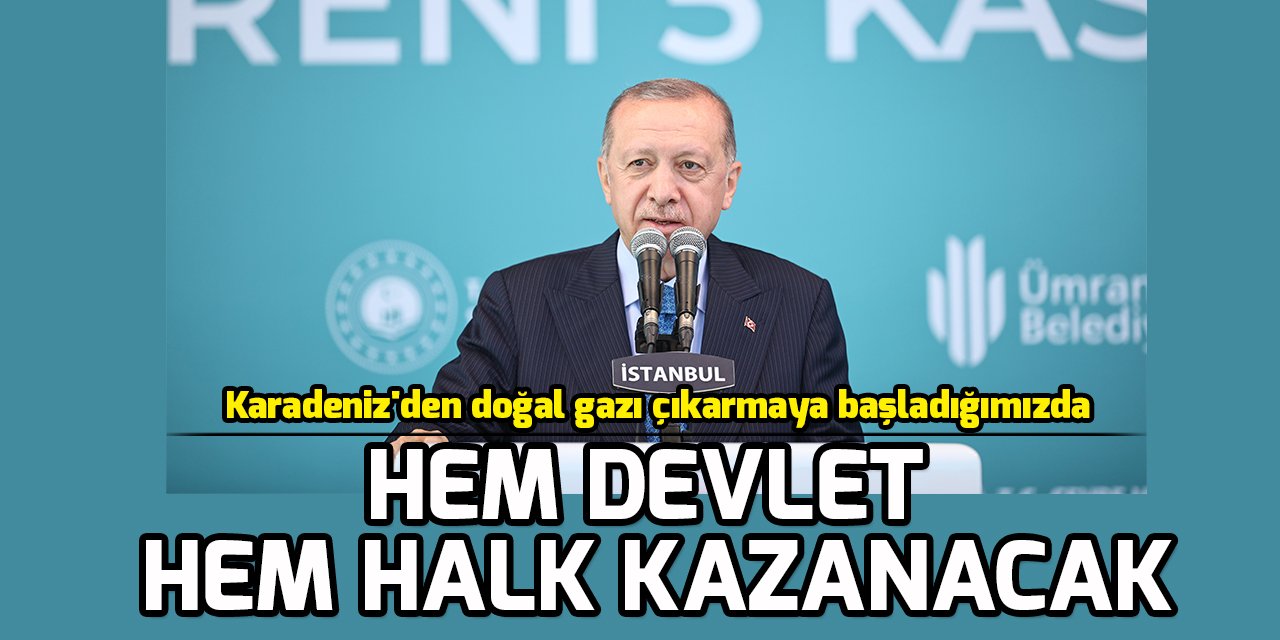 Cumhurbaşkanı Erdoğan: Doğal gazı çıkarmaya başladığımızda hem devlet hem halk kazanacak
