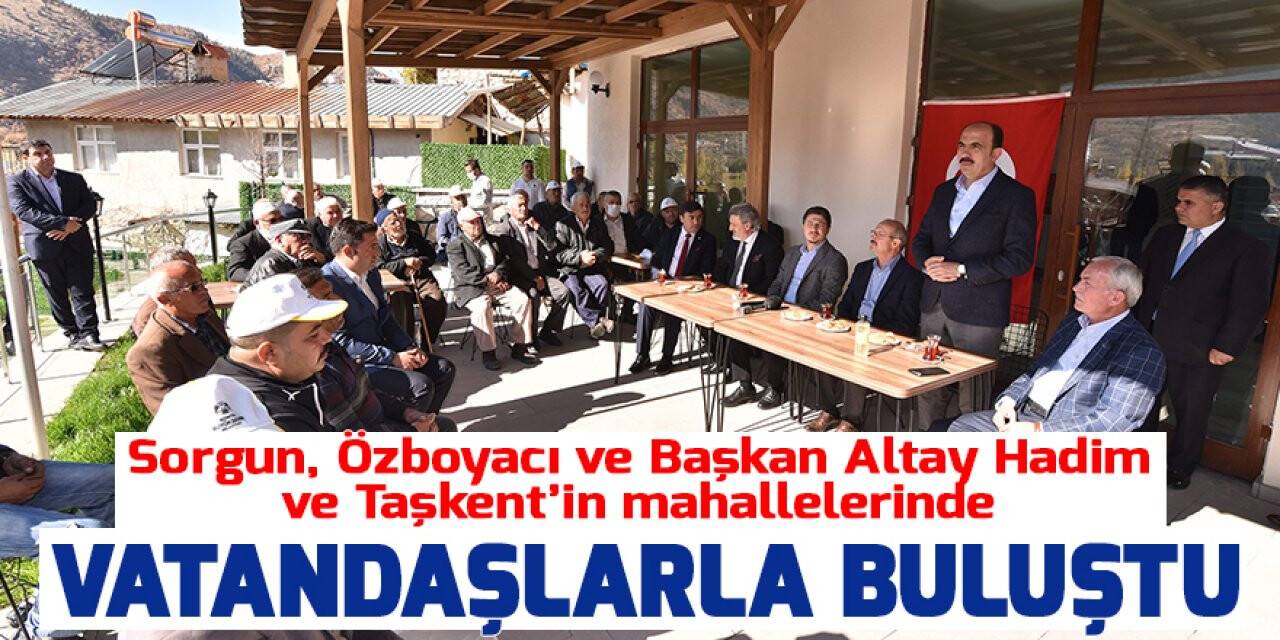 Sorgun, Özboyacı ve Başkan Altay Hadim ve Taşkent’in mahallelerinde vatandaşlarla buluştu