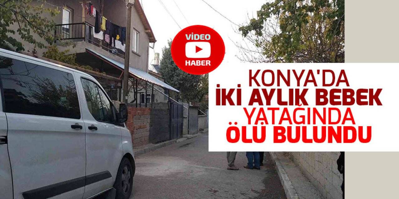 Konya'da iki aylık bebek yatağında ölü bulundu