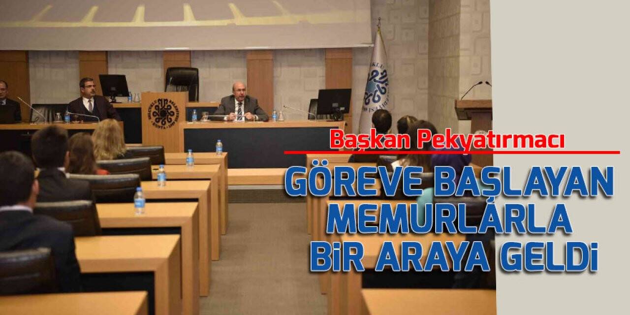 Başkan Pekyatırmacı göreve başlayan memurlarla bir araya geldi