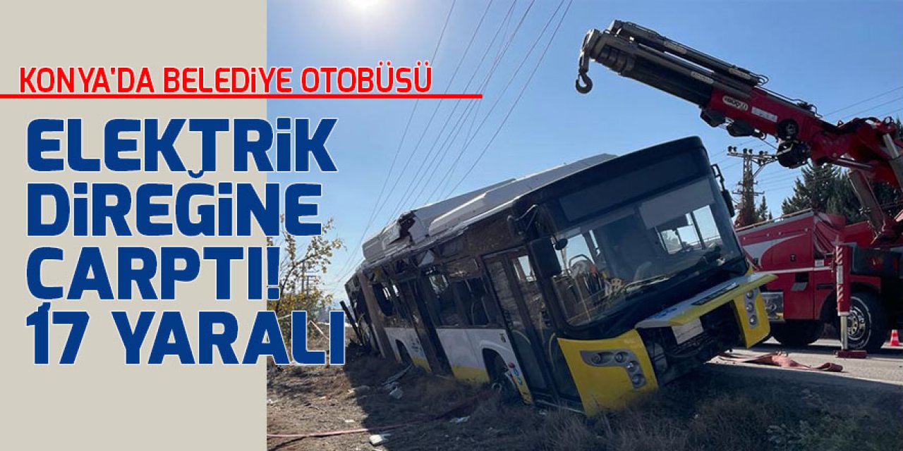 Konya'da belediye otobüsü elektrik direğine çarptı! 17 yaralı