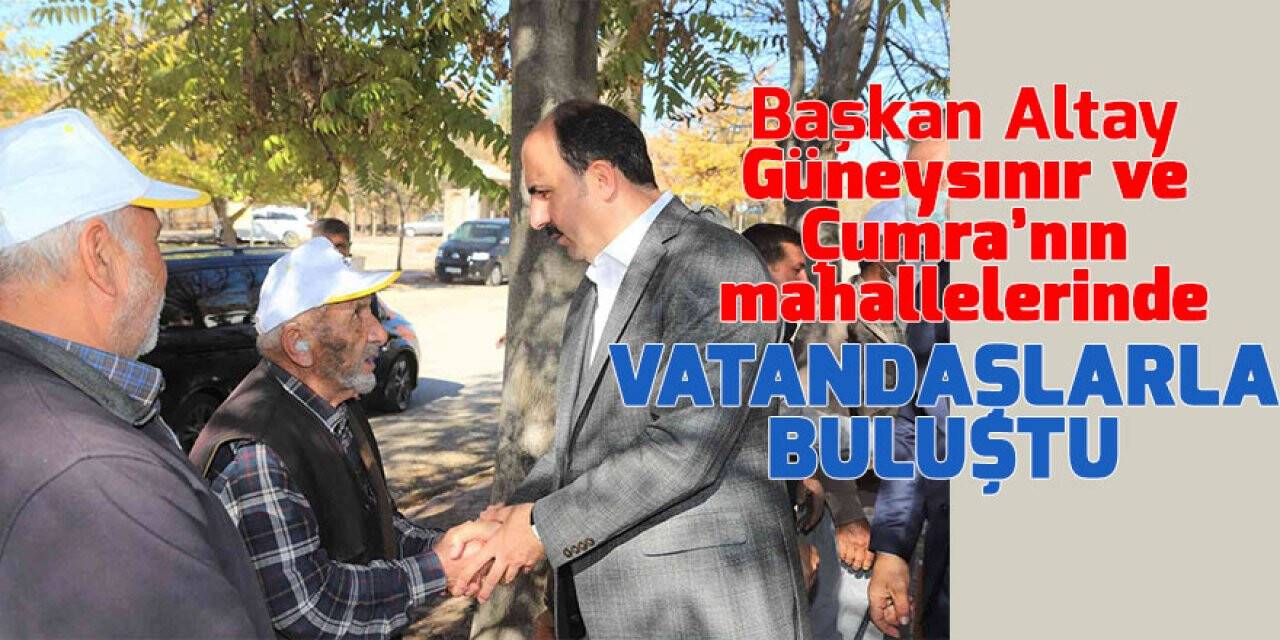 Başkan Altay Güneysınır ve Çumra’nın mahallelerinde vatandaşlarla buluştu