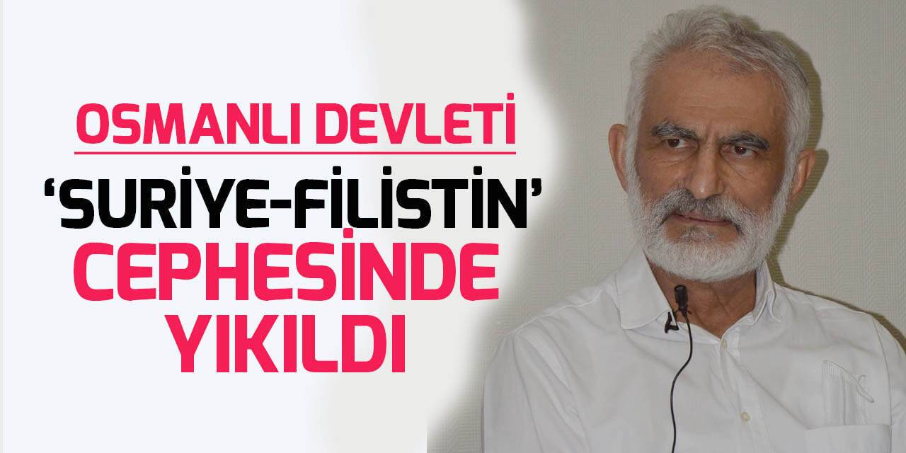 Prof. Dr. Caner Arabacı: Osmanlı, ‘Suriye-Filistin’  cephesinde yıkıldı