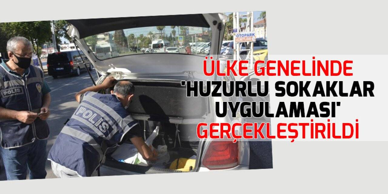 Ülke genelinde 'Huzurlu Sokaklar Uygulaması' gerçekleştirildi